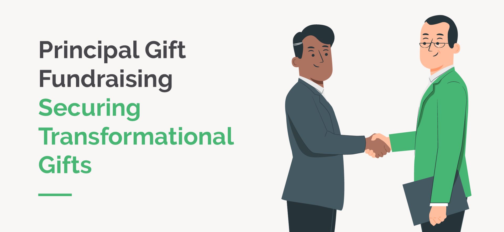 An illustration of two men shaking hands with the title of this article overlaid, Principal Gift Fundraising: Securing Transformational Gifts” An illustration of two men shaking hands with the title of this article overlaid, Principal Gift Fundraising: Securing Transformational Gifts"