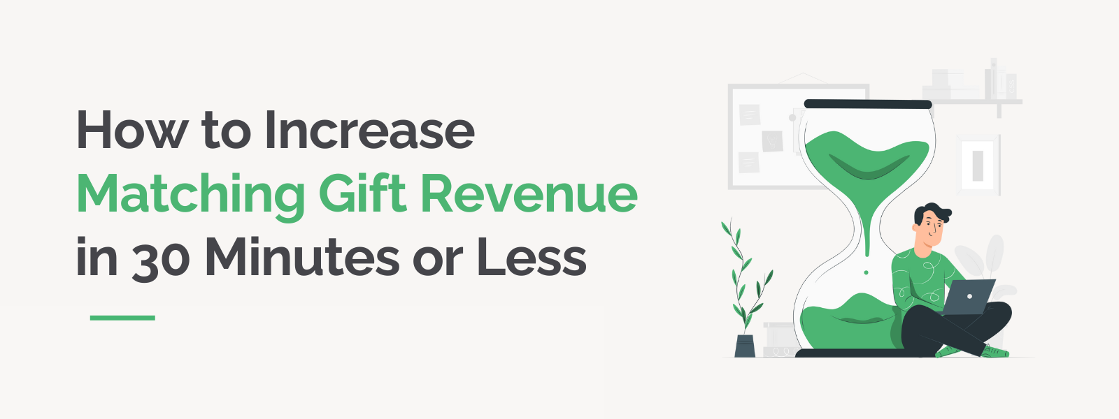 How to Increase Matching Gift Revenue in 30 Minutes or Less How to Increase Matching Gift Revenue in 30 Minutes or Less